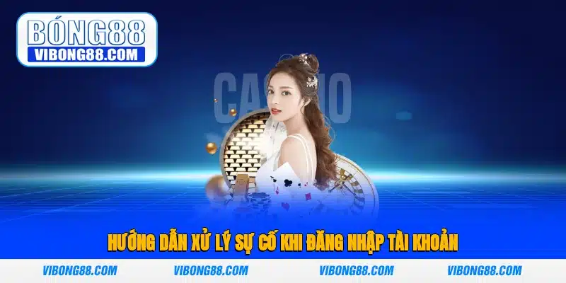Hướng dẫn xử lý sự cố khi đăng nhập tài khoản