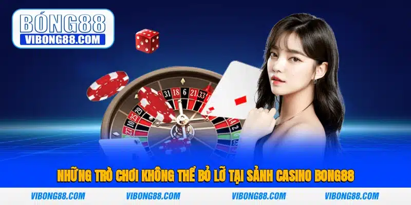 Những trò chơi không thể bỏ lỡ tại sảnh casino Bong88