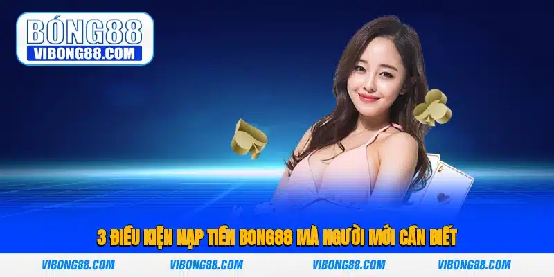 3 Điều Kiện Nạp Tiền Bong88 Mà Người Mới Cần Biết