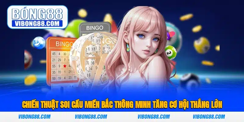 Chiến thuật soi cầu miền Bắc thông minh, tăng cơ hội thắng lớn