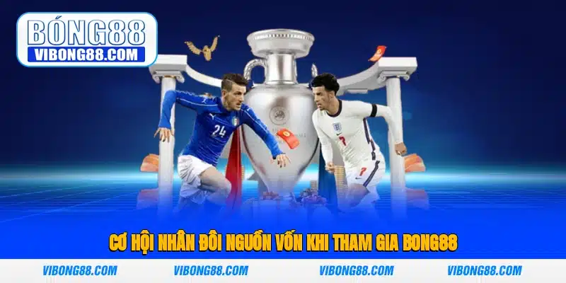 Cơ hội nhân đôi nguồn vốn khi tham gia Bong88