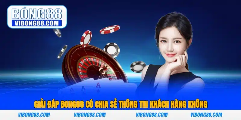 Giải đáp Bong88 có chia sẻ thông tin khách hàng không?