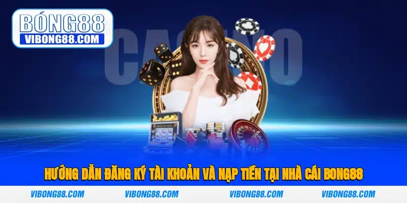 Hướng Dẫn Đăng Ký Tài Khoản Và Nạp Tiền Tại Nhà Cái Bong88