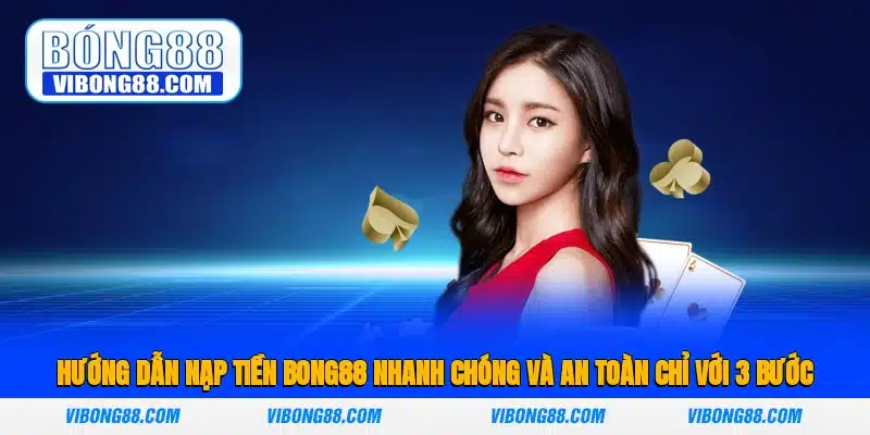 Hướng Dẫn Nạp Tiền Bong88 Nhanh Chóng Và An Toàn Chỉ Với 3 Bước