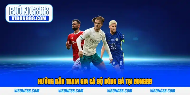 Hướng Dẫn Tham Gia Cá Độ Bóng Đá Tại Bong88