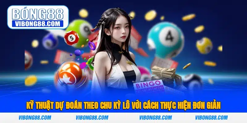 Kỹ thuật dự đoán theo chu kỳ lô với cách thực hiện đơn giản